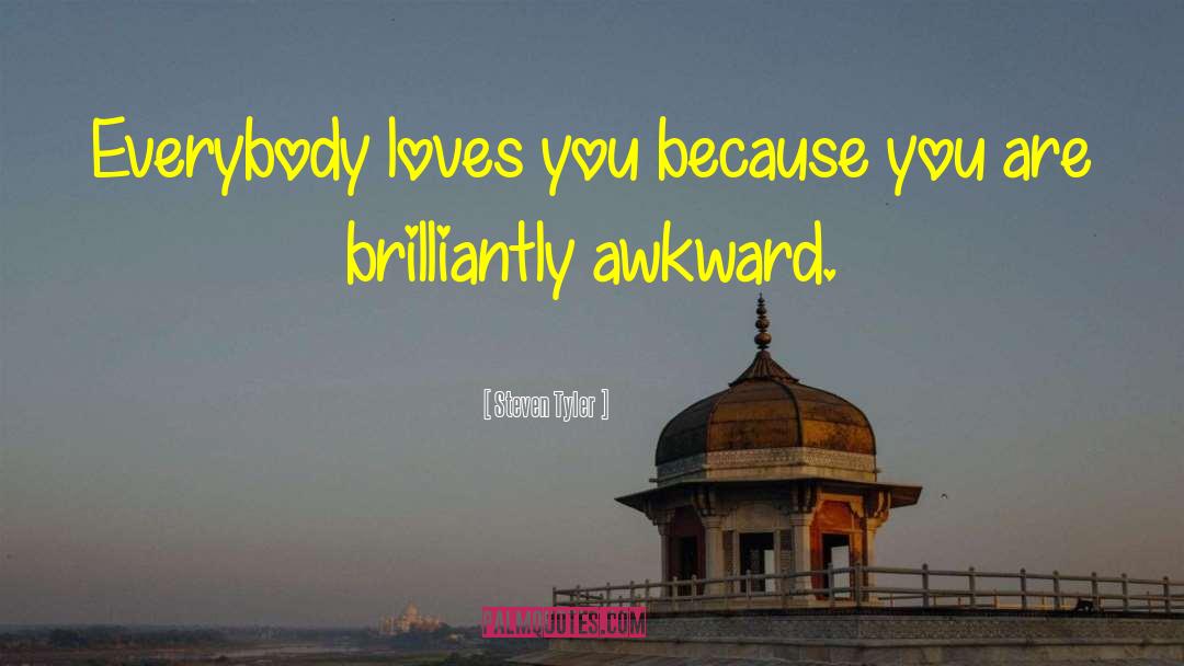 Steven Tyler Quotes: Everybody loves you because you