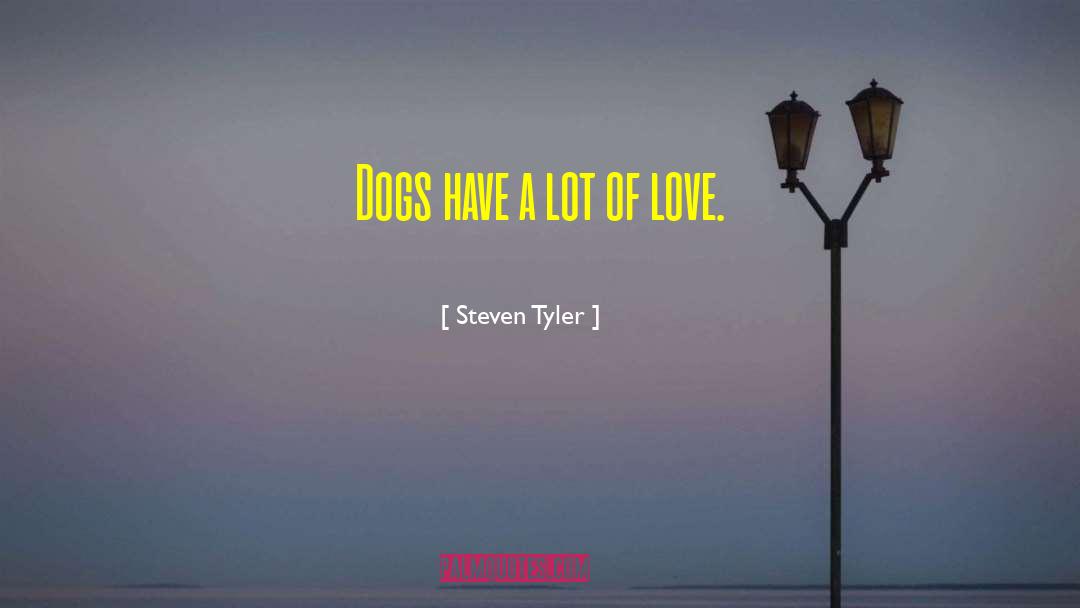 Steven Tyler Quotes: Dogs have a lot of