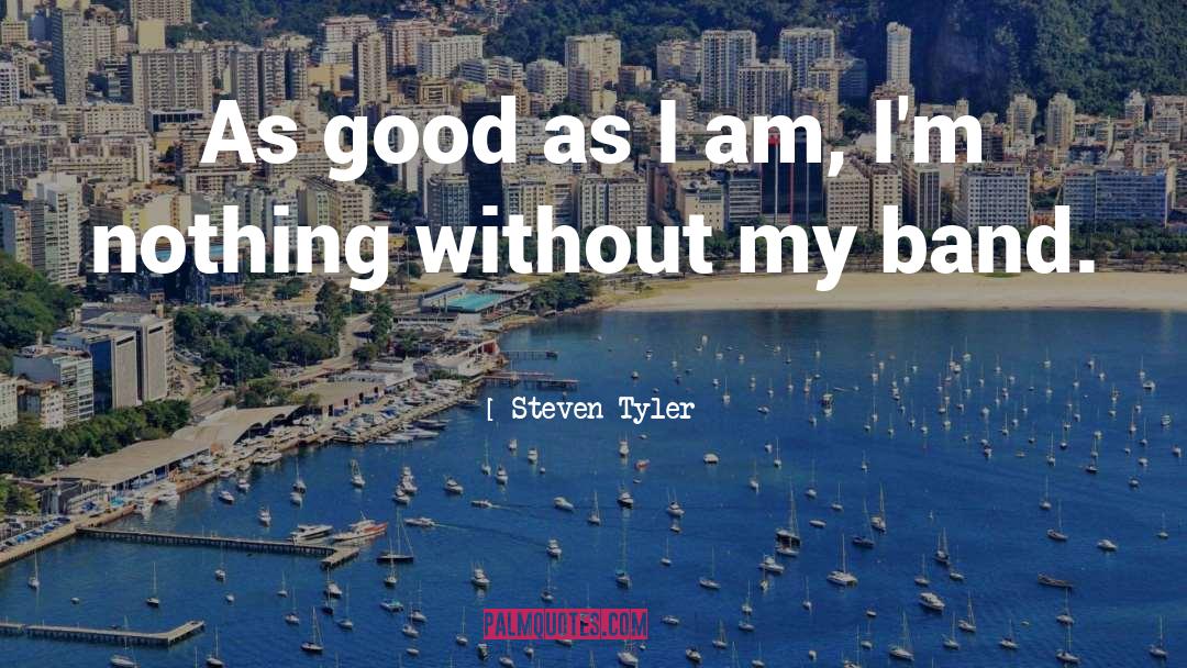 Steven Tyler Quotes: As good as I am,