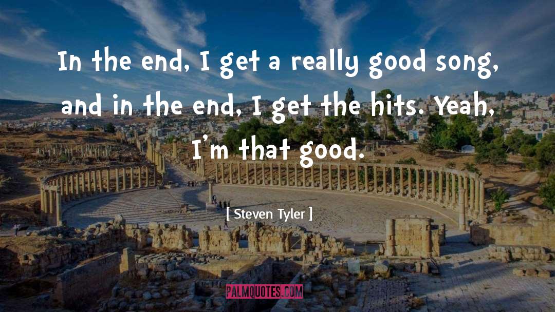 Steven Tyler Quotes: In the end, I get