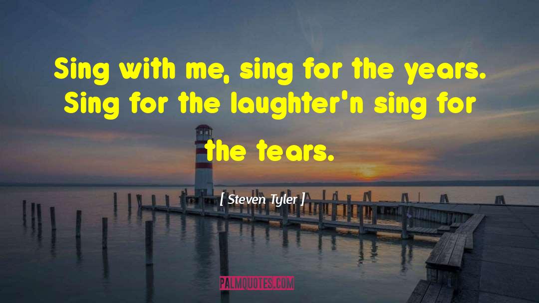 Steven Tyler Quotes: Sing with me, sing for