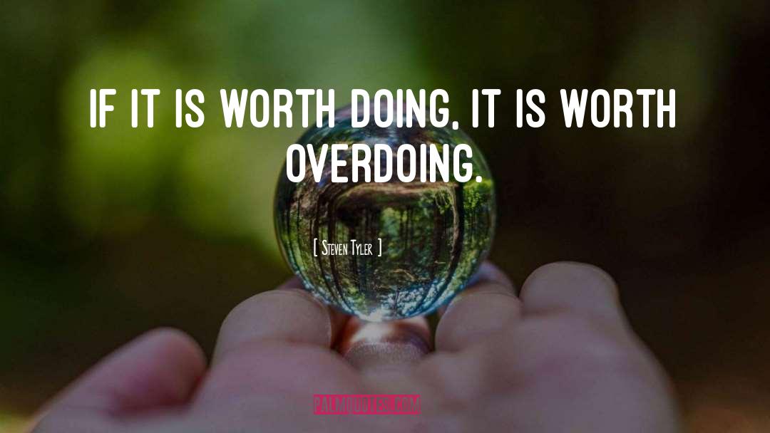 Steven Tyler Quotes: If it is worth doing,