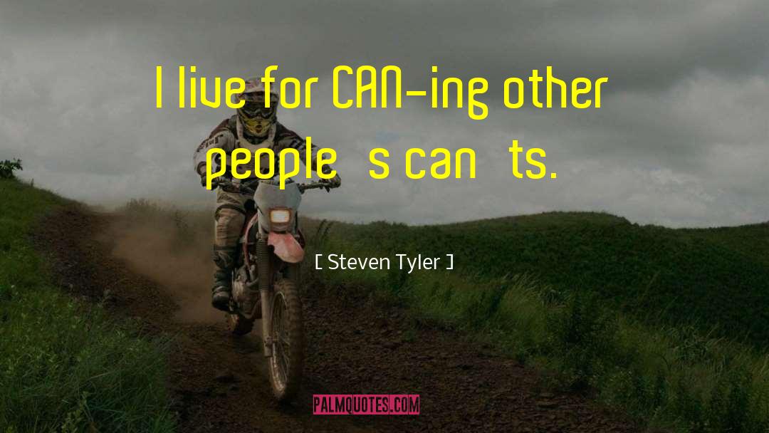 Steven Tyler Quotes: I live for CAN-ing other