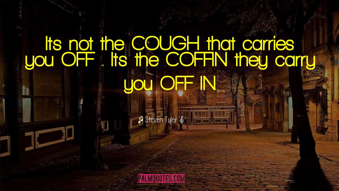 Steven Tyler Quotes: It's not the COUGH that