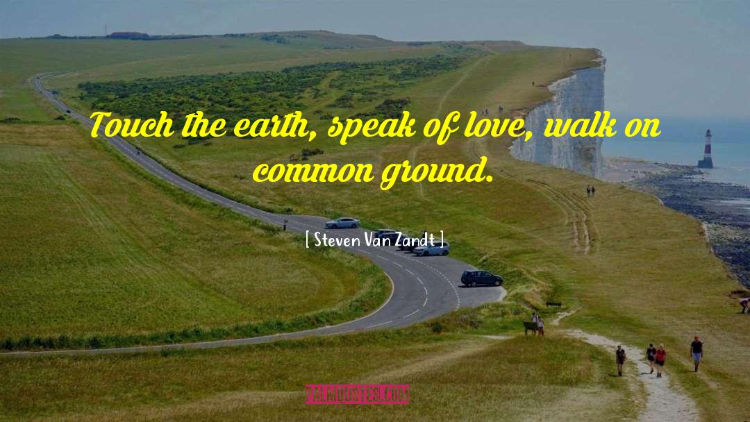 Steven Van Zandt Quotes: Touch the earth, speak of