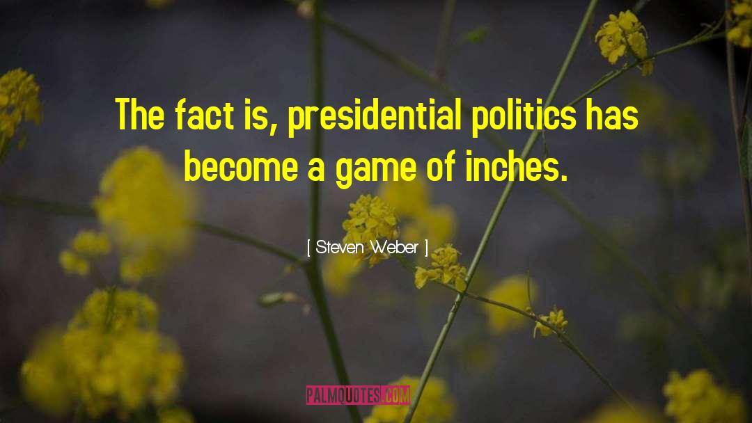 Steven Weber Quotes: The fact is, presidential politics