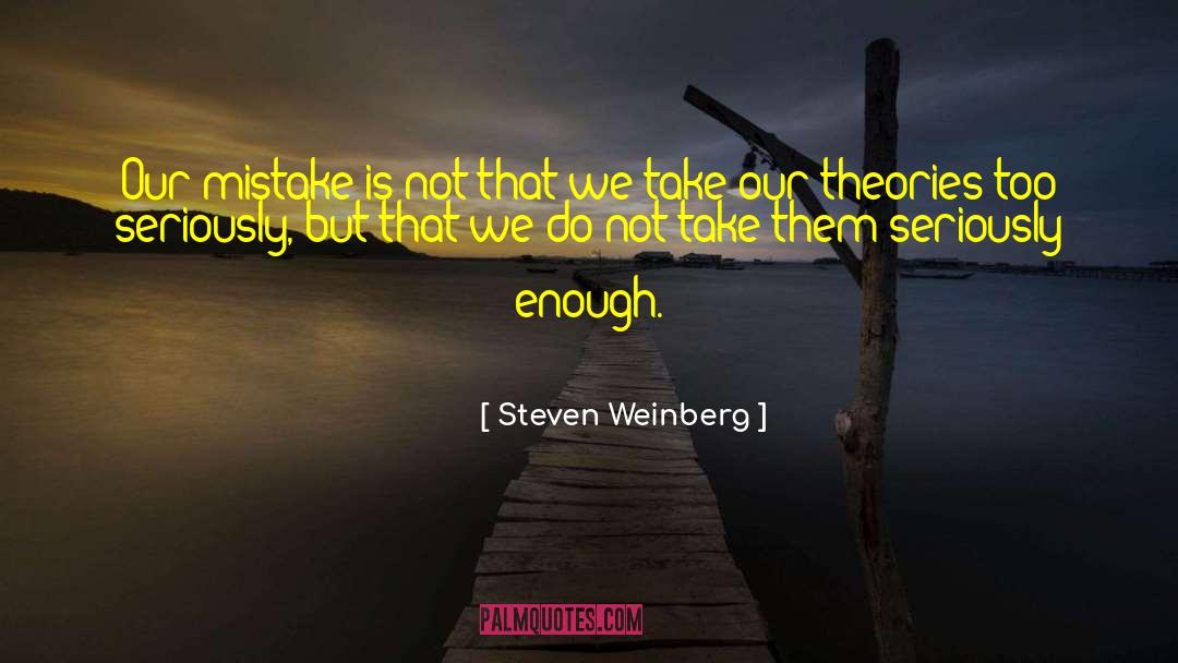 Steven Weinberg Quotes: Our mistake is not that