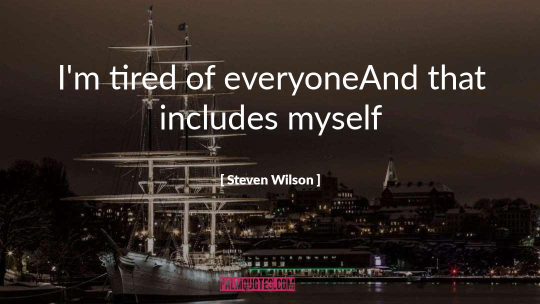 Steven Wilson Quotes: I'm tired of everyone<br />And