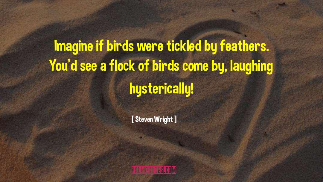 Steven Wright Quotes: Imagine if birds were tickled