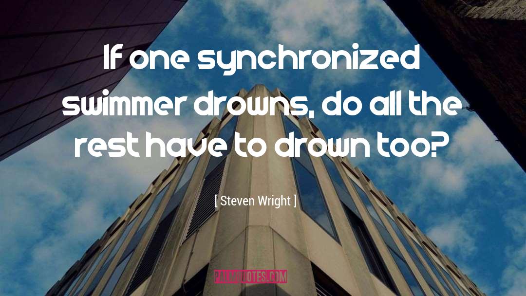 Steven Wright Quotes: If one synchronized swimmer drowns,