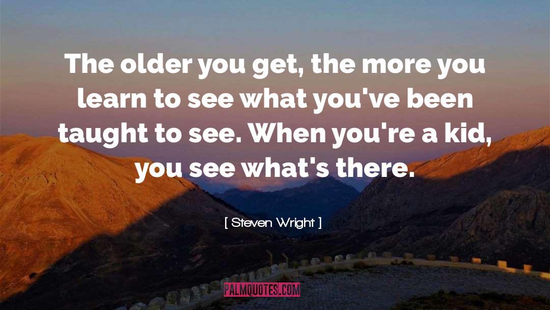 Steven Wright Quotes: The older you get, the