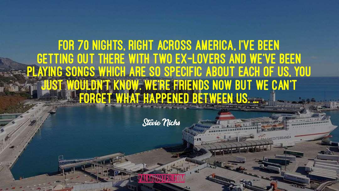 Stevie Nicks Quotes: For 70 nights, right across