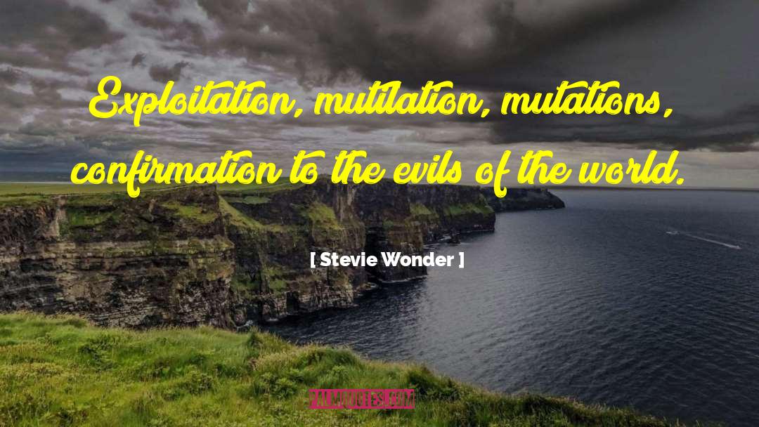 Stevie Wonder Quotes: Exploitation, mutilation, mutations, confirmation to