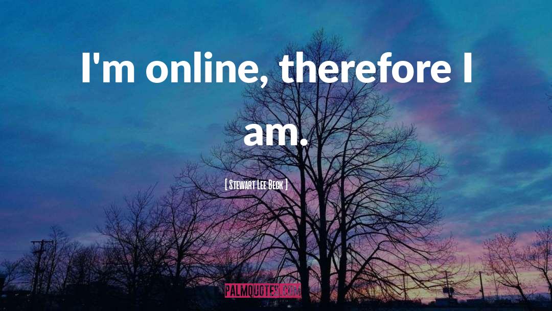 Stewart Lee Beck Quotes: I'm online, therefore I am.