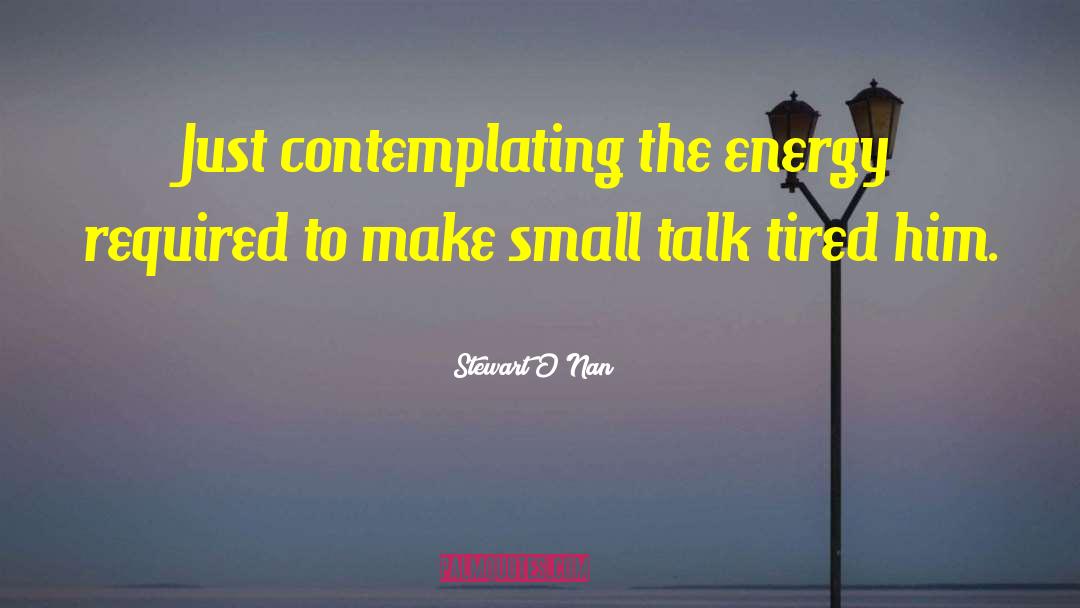 Stewart O'Nan Quotes: Just contemplating the energy required