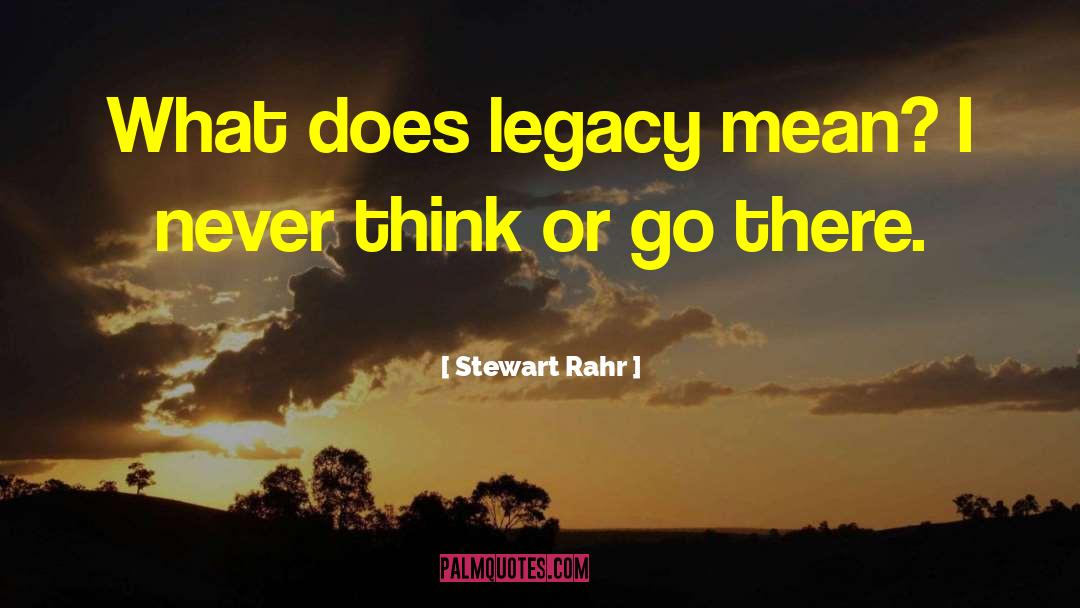 Stewart Rahr Quotes: What does legacy mean? I