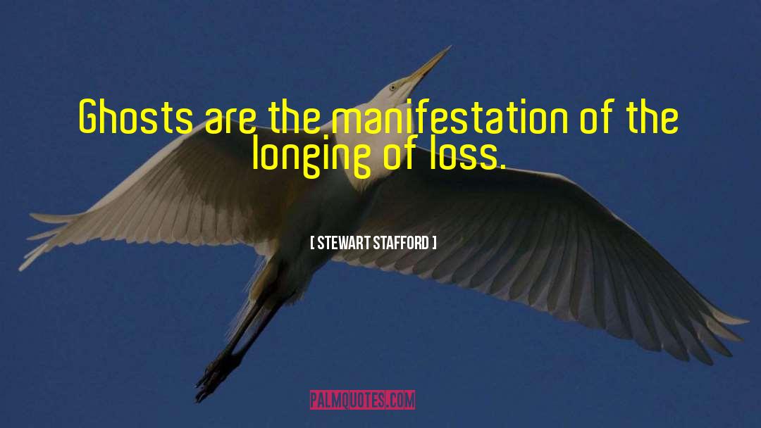 Stewart Stafford Quotes: Ghosts are the manifestation of