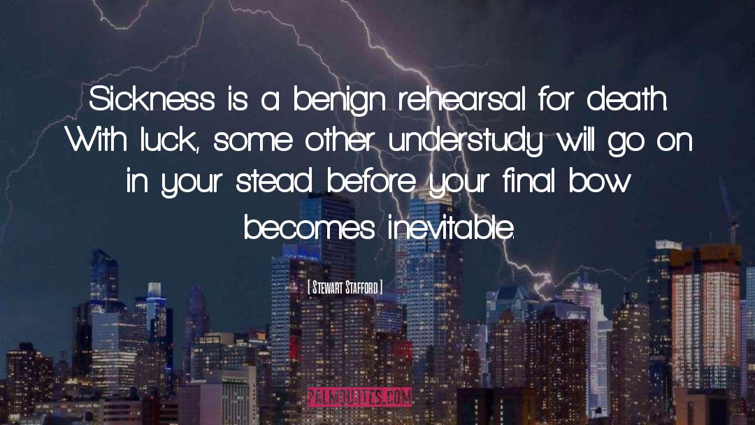 Stewart Stafford Quotes: Sickness is a benign rehearsal