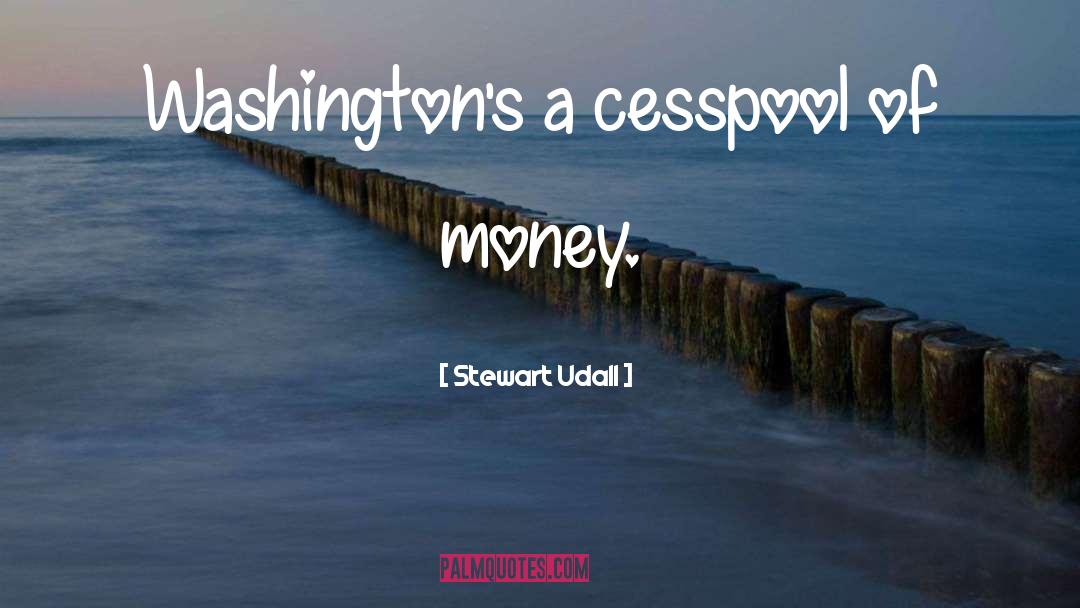 Stewart Udall Quotes: Washington's a cesspool of money.