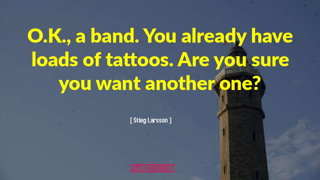 Stieg Larsson Quotes: O.K., a band. You already