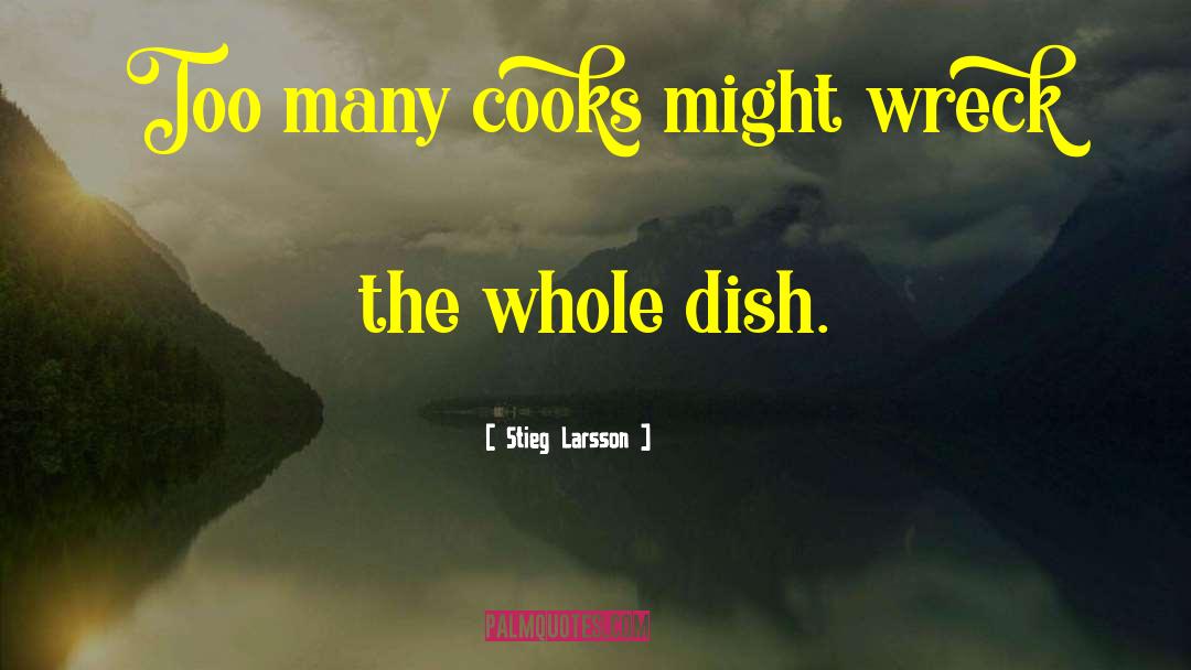 Stieg Larsson Quotes: Too many cooks might wreck