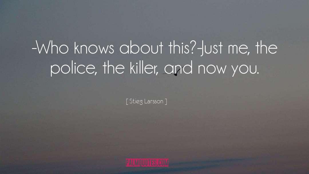 Stieg Larsson Quotes: -Who knows about this?<br>-Just me,