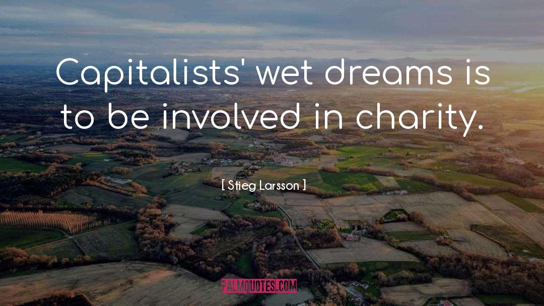 Stieg Larsson Quotes: Capitalists' wet dreams is to