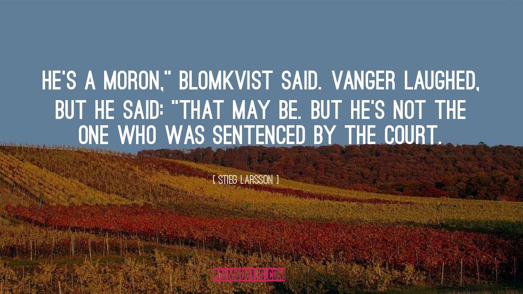 Stieg Larsson Quotes: He's a moron,