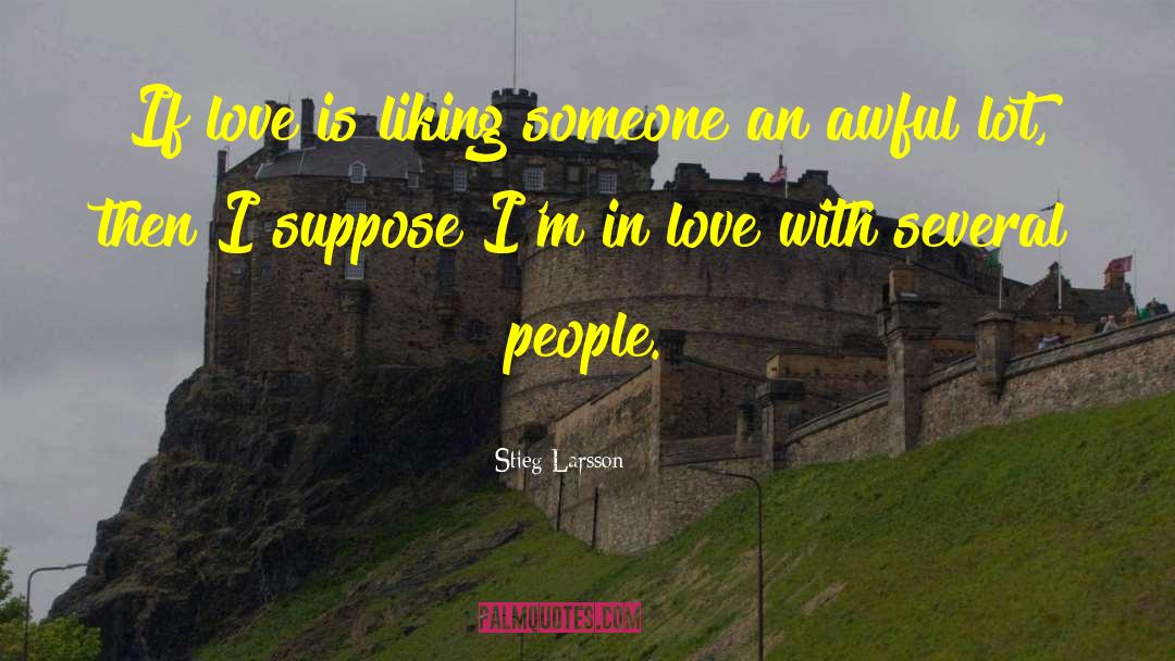 Stieg Larsson Quotes: If love is liking someone