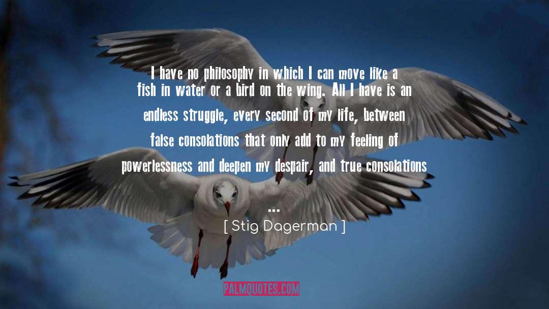 Stig Dagerman Quotes: I have no philosophy in
