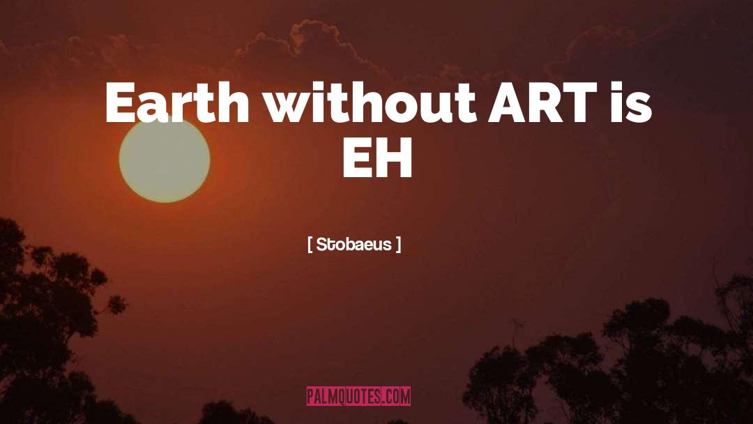 Stobaeus Quotes: Earth without ART is EH