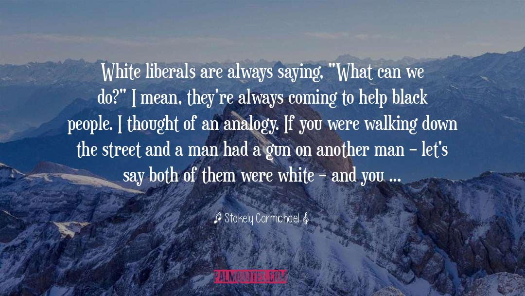 Stokely Carmichael Quotes: White liberals are always saying,