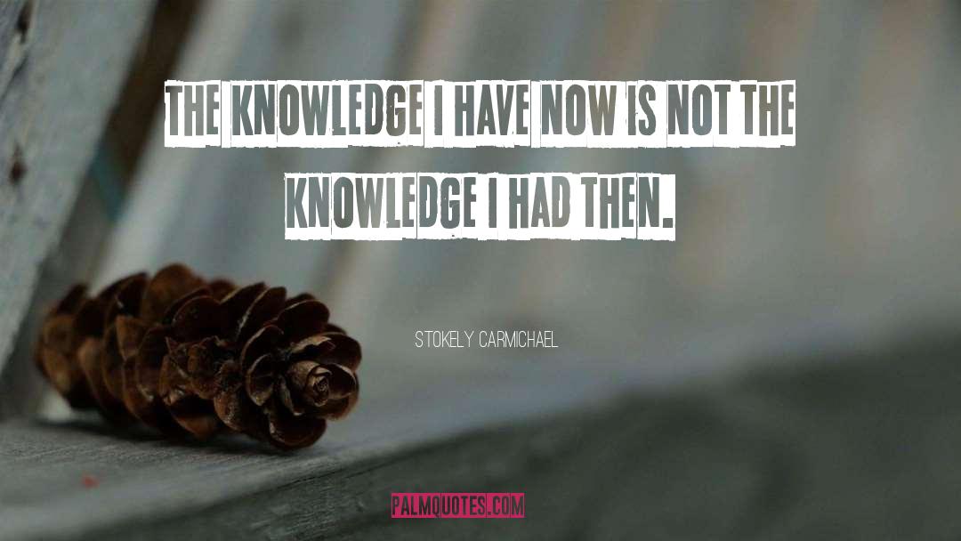Stokely Carmichael Quotes: The knowledge I have now