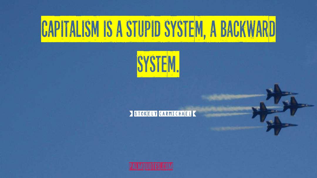 Stokely Carmichael Quotes: Capitalism is a stupid system,