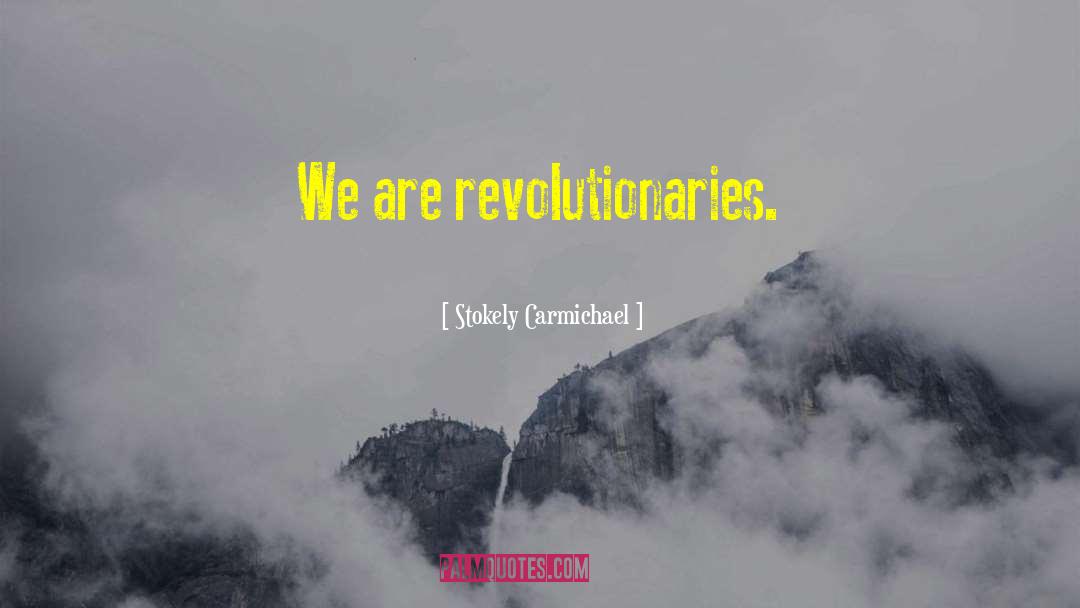 Stokely Carmichael Quotes: We are revolutionaries.