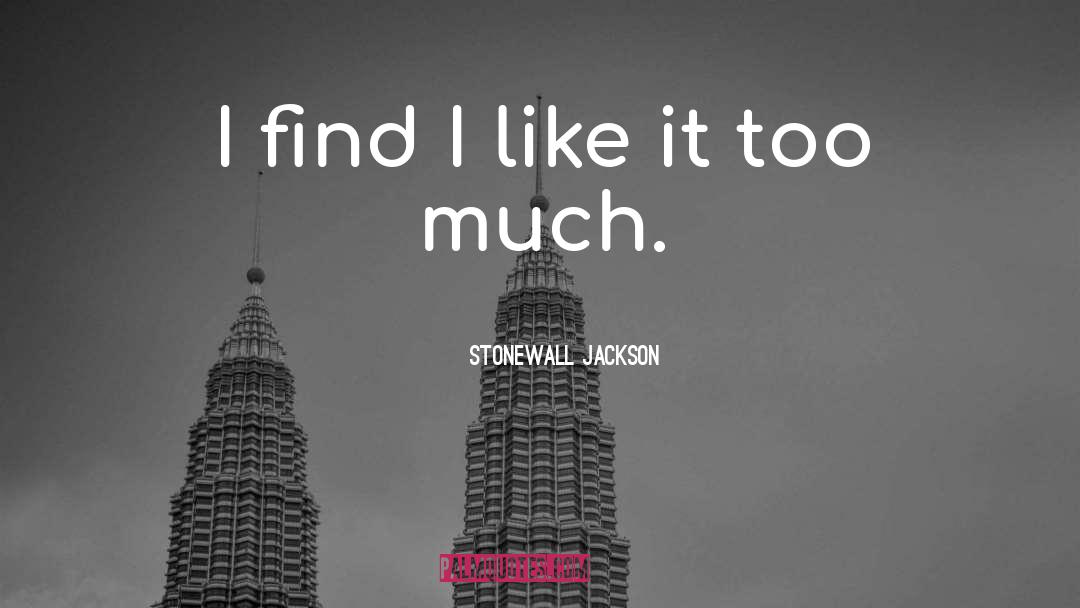 Stonewall Jackson Quotes: I find I like it