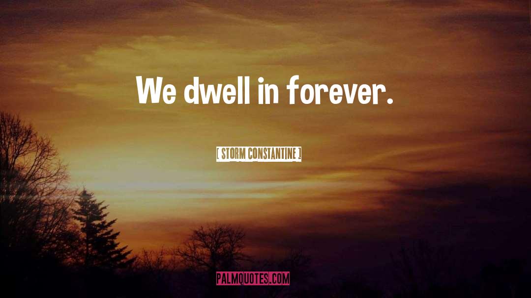 Storm Constantine Quotes: We dwell in forever.