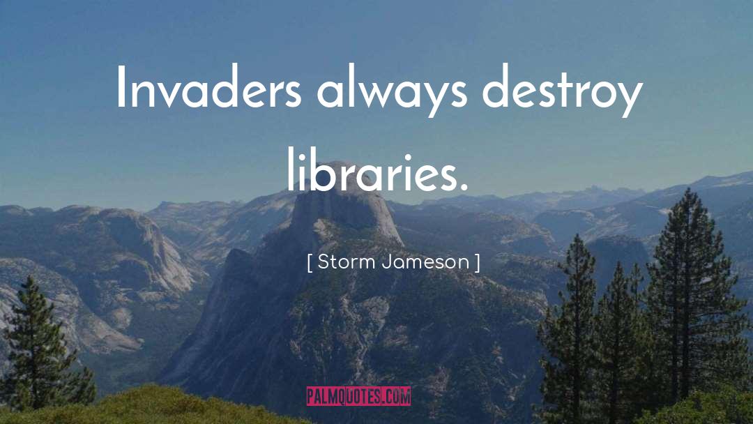 Storm Jameson Quotes: Invaders always destroy libraries.