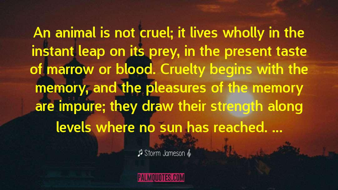 Storm Jameson Quotes: An animal is not cruel;