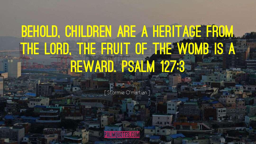 Stormie O'martian Quotes: Behold, children are a heritage
