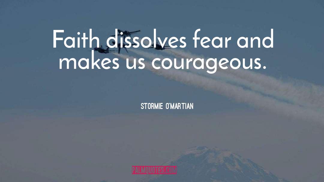 Stormie O'martian Quotes: Faith dissolves fear and makes