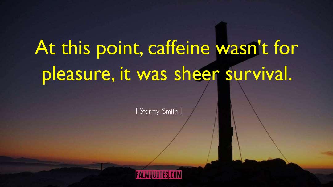 Stormy Smith Quotes: At this point, caffeine wasn't