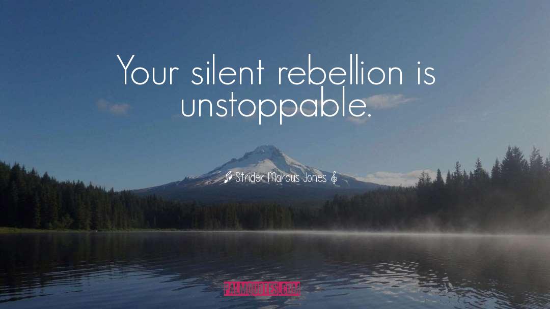 Strider Marcus Jones Quotes: Your silent rebellion is unstoppable.