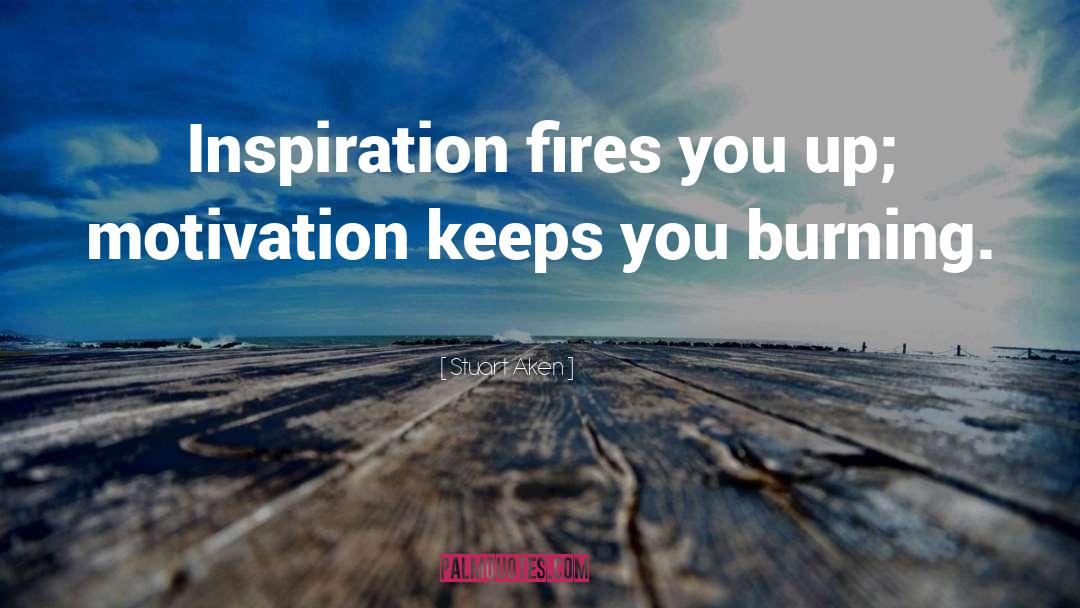 Stuart Aken Quotes: Inspiration fires you up; motivation