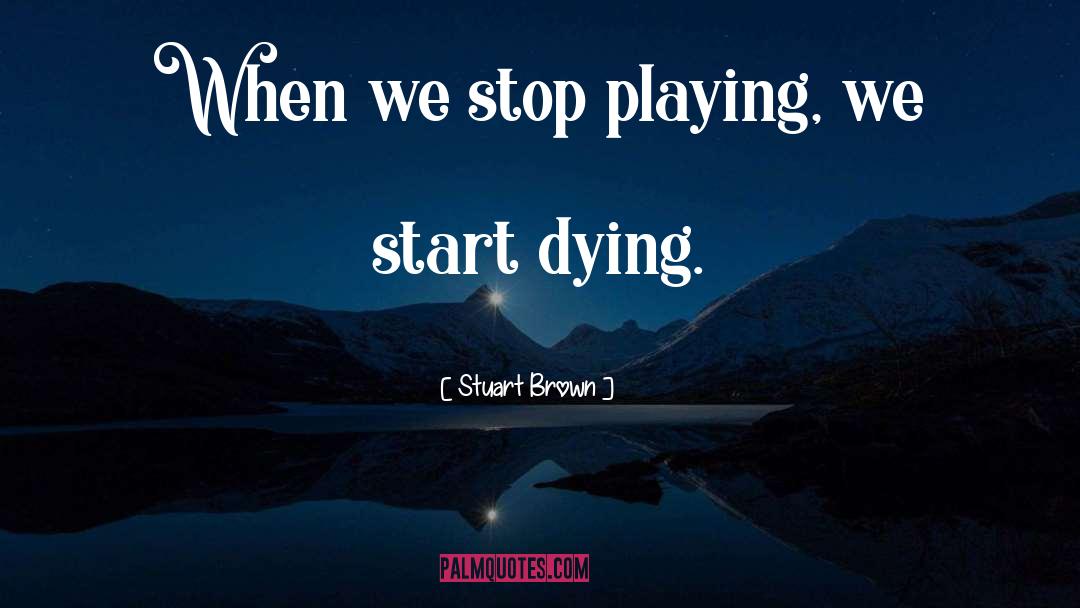 Stuart Brown Quotes: When we stop playing, we