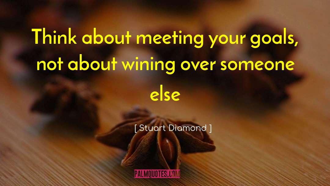 Stuart Diamond Quotes: Think about meeting your goals,