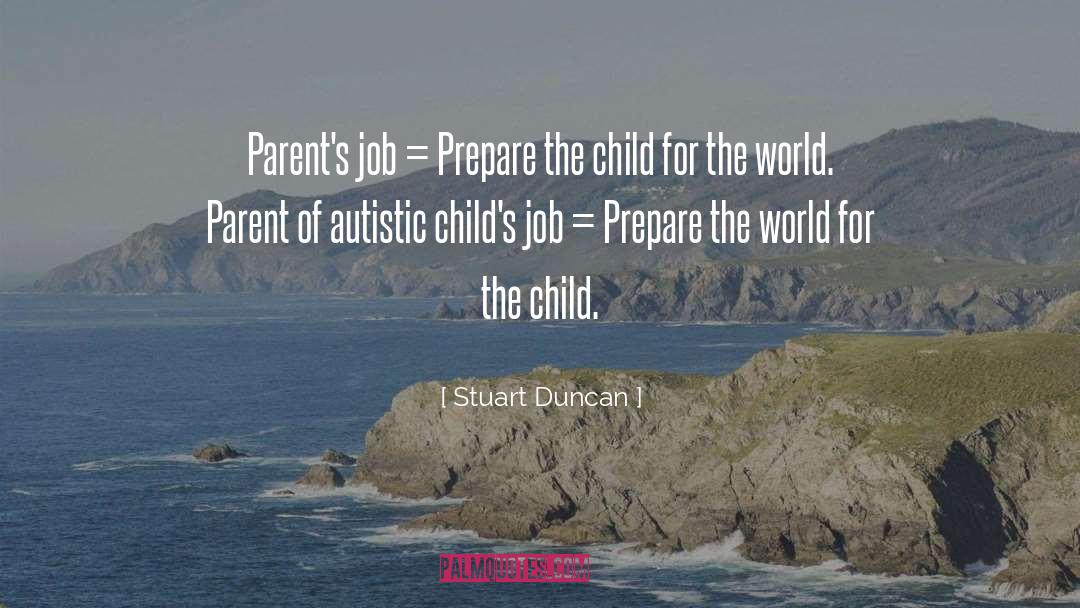 Stuart Duncan Quotes: Parent's job = Prepare the