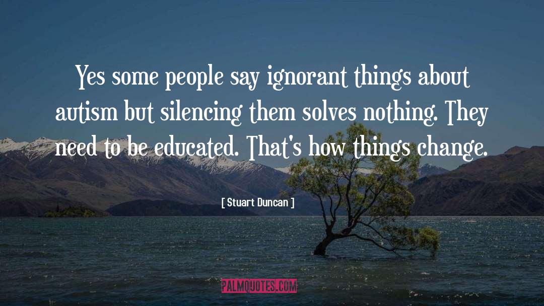 Stuart Duncan Quotes: Yes some people say ignorant