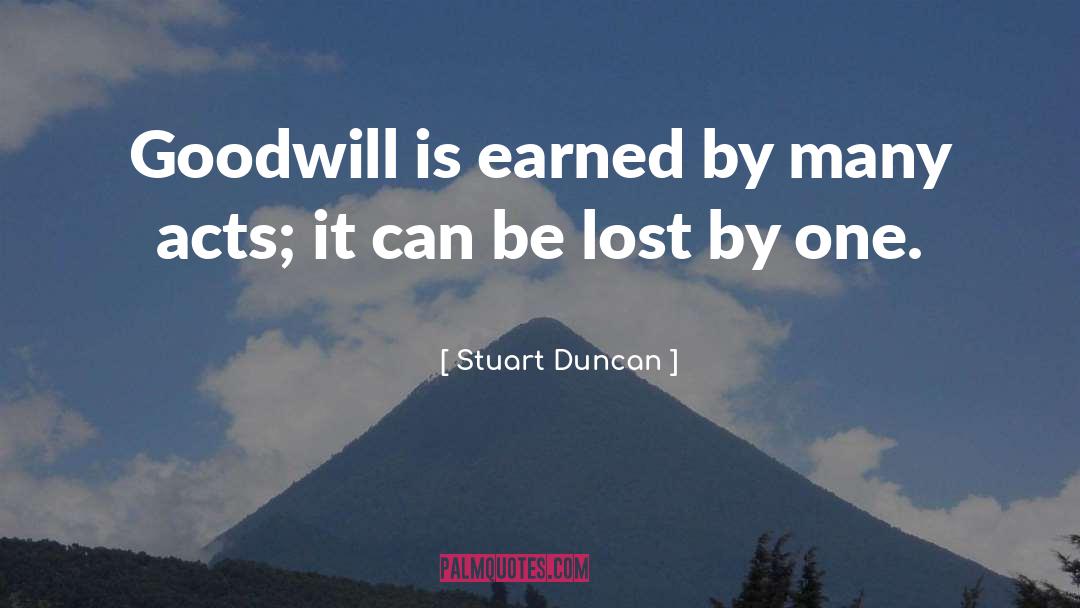 Stuart Duncan Quotes: Goodwill is earned by many