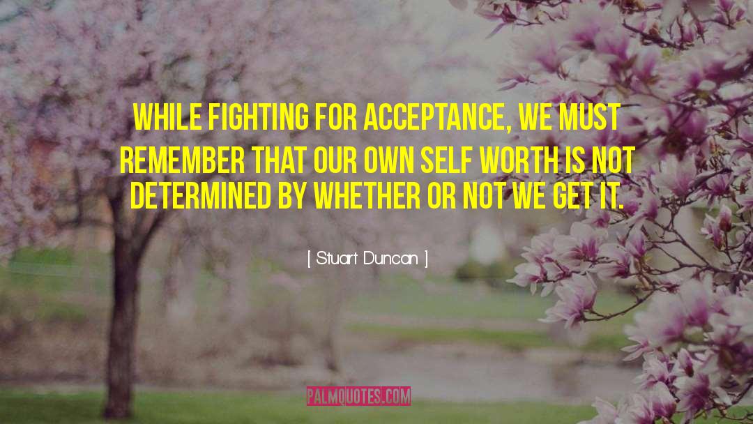 Stuart Duncan Quotes: While fighting for acceptance, we